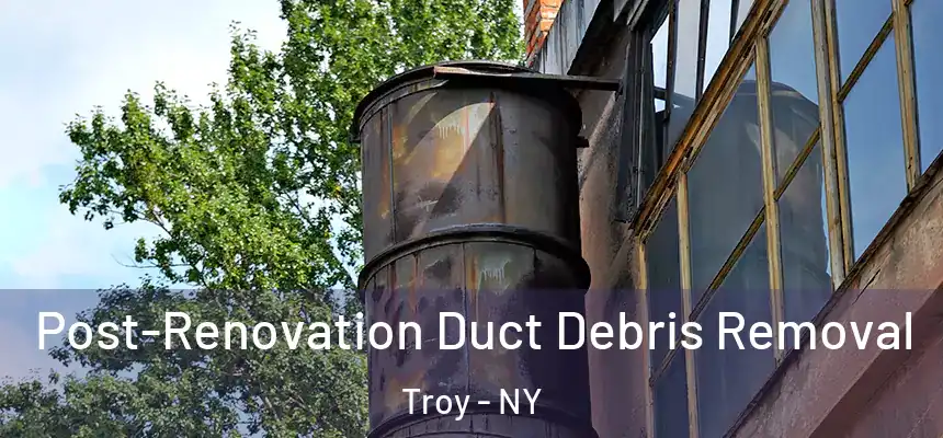  Post-Renovation Duct Debris Removal Troy - NY